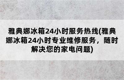 雅典娜冰箱24小时服务热线(雅典娜冰箱24小时专业维修服务，随时解决您的家电问题)