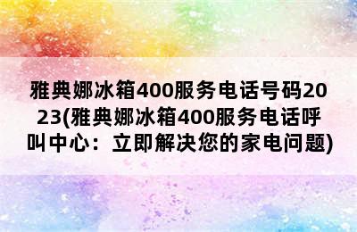 雅典娜冰箱400服务电话号码2023(雅典娜冰箱400服务电话呼叫中心：立即解决您的家电问题)