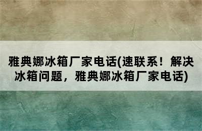 雅典娜冰箱厂家电话(速联系！解决冰箱问题，雅典娜冰箱厂家电话)