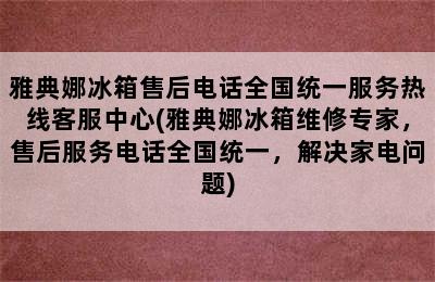 雅典娜冰箱售后电话全国统一服务热线客服中心(雅典娜冰箱维修专家，售后服务电话全国统一，解决家电问题)