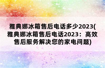 雅典娜冰箱售后电话多少2023(雅典娜冰箱售后电话2023：高效售后服务解决您的家电问题)