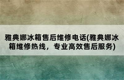 雅典娜冰箱售后维修电话(雅典娜冰箱维修热线，专业高效售后服务)