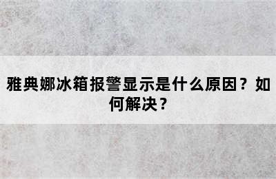 雅典娜冰箱报警显示是什么原因？如何解决？