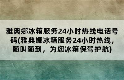 雅典娜冰箱服务24小时热线电话号码(雅典娜冰箱服务24小时热线，随叫随到，为您冰箱保驾护航)