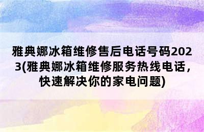 雅典娜冰箱维修售后电话号码2023(雅典娜冰箱维修服务热线电话，快速解决你的家电问题)