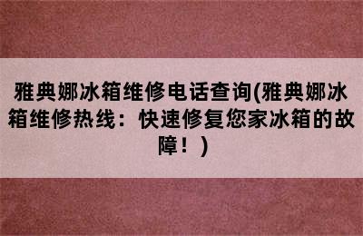 雅典娜冰箱维修电话查询(雅典娜冰箱维修热线：快速修复您家冰箱的故障！)