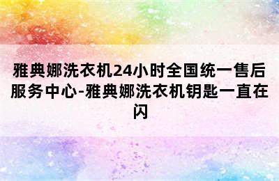 雅典娜洗衣机24小时全国统一售后服务中心-雅典娜洗衣机钥匙一直在闪