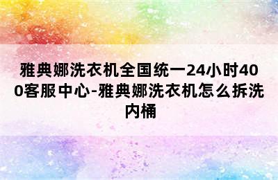 雅典娜洗衣机全国统一24小时400客服中心-雅典娜洗衣机怎么拆洗内桶