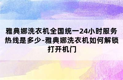 雅典娜洗衣机全国统一24小时服务热线是多少-雅典娜洗衣机如何解锁打开机门