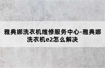 雅典娜洗衣机维修服务中心-雅典娜洗衣机e2怎么解决