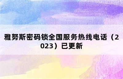 雅努斯密码锁全国服务热线电话（2023）已更新