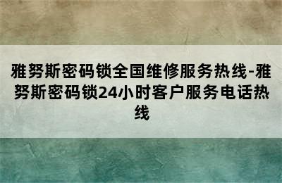 雅努斯密码锁全国维修服务热线-雅努斯密码锁24小时客户服务电话热线