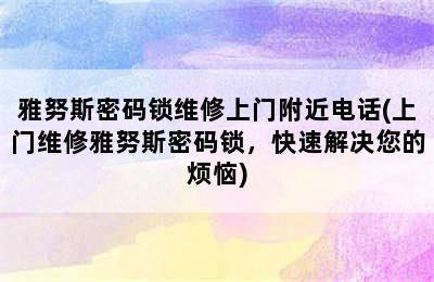 雅努斯密码锁维修上门附近电话(上门维修雅努斯密码锁，快速解决您的烦恼)