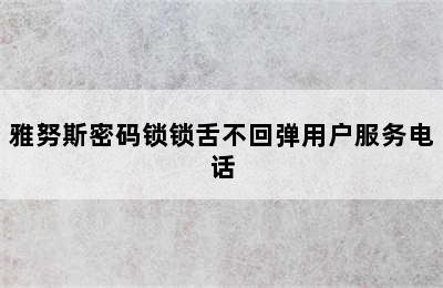 雅努斯密码锁锁舌不回弹用户服务电话