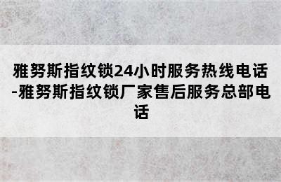 雅努斯指纹锁24小时服务热线电话-雅努斯指纹锁厂家售后服务总部电话