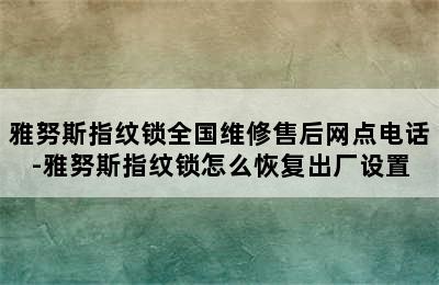 雅努斯指纹锁全国维修售后网点电话-雅努斯指纹锁怎么恢复出厂设置