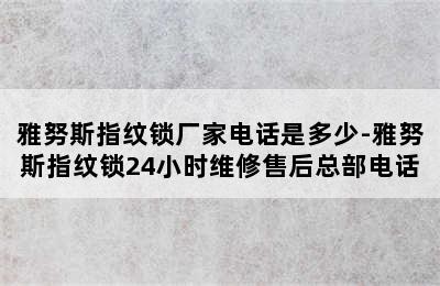 雅努斯指纹锁厂家电话是多少-雅努斯指纹锁24小时维修售后总部电话