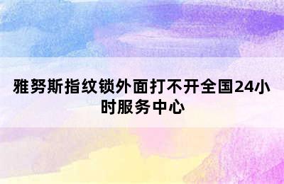 雅努斯指纹锁外面打不开全国24小时服务中心