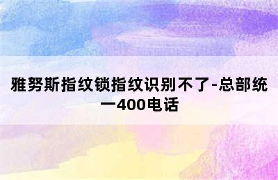 雅努斯指纹锁指纹识别不了-总部统一400电话