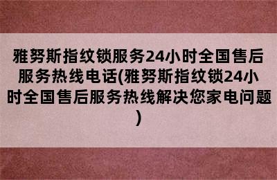 雅努斯指纹锁服务24小时全国售后服务热线电话(雅努斯指纹锁24小时全国售后服务热线解决您家电问题)