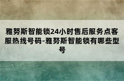 雅努斯智能锁24小时售后服务点客服热线号码-雅努斯智能锁有哪些型号