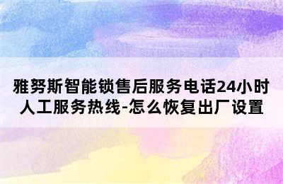 雅努斯智能锁售后服务电话24小时人工服务热线-怎么恢复出厂设置