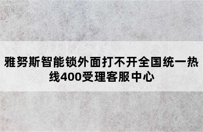 雅努斯智能锁外面打不开全国统一热线400受理客服中心