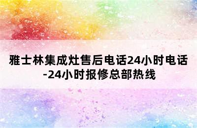 雅士林集成灶售后电话24小时电话-24小时报修总部热线