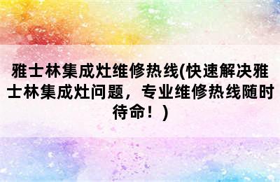 雅士林集成灶维修热线(快速解决雅士林集成灶问题，专业维修热线随时待命！)