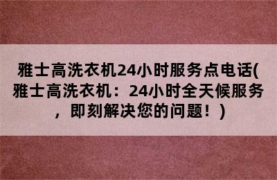 雅士高洗衣机24小时服务点电话(雅士高洗衣机：24小时全天候服务，即刻解决您的问题！)