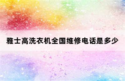 雅士高洗衣机全国维修电话是多少