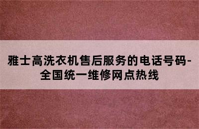 雅士高洗衣机售后服务的电话号码-全国统一维修网点热线