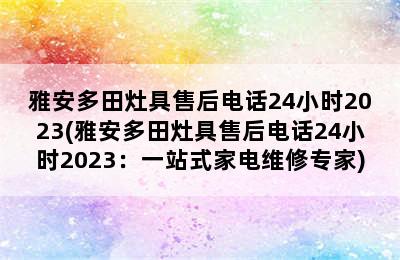 雅安多田灶具售后电话24小时2023(雅安多田灶具售后电话24小时2023：一站式家电维修专家)