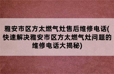 雅安市区方太燃气灶售后维修电话(快速解决雅安市区方太燃气灶问题的维修电话大揭秘)