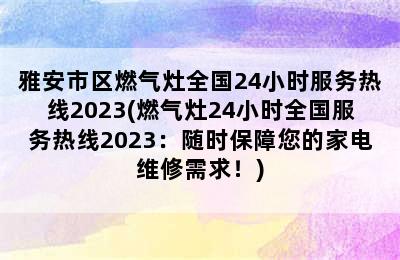 雅安市区燃气灶全国24小时服务热线2023(燃气灶24小时全国服务热线2023：随时保障您的家电维修需求！)