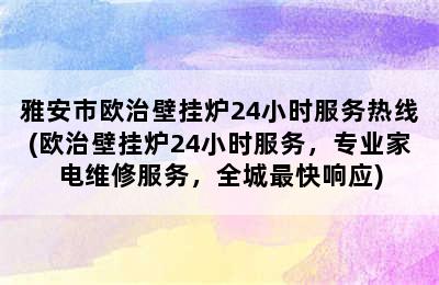 雅安市欧治壁挂炉24小时服务热线(欧治壁挂炉24小时服务，专业家电维修服务，全城最快响应)