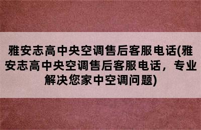 雅安志高中央空调售后客服电话(雅安志高中央空调售后客服电话，专业解决您家中空调问题)