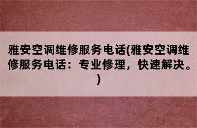 雅安空调维修服务电话(雅安空调维修服务电话：专业修理，快速解决。)