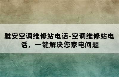 雅安空调维修站电话-空调维修站电话，一键解决您家电问题