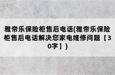 雅帝乐保险柜售后电话(雅帝乐保险柜售后电话解决您家电维修问题【30字】)