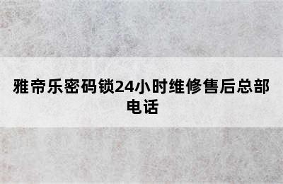 雅帝乐密码锁24小时维修售后总部电话