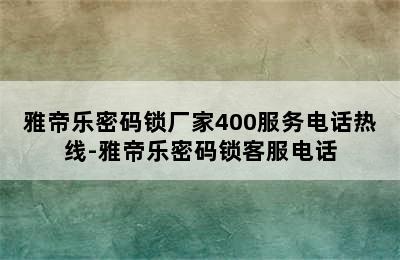 雅帝乐密码锁厂家400服务电话热线-雅帝乐密码锁客服电话