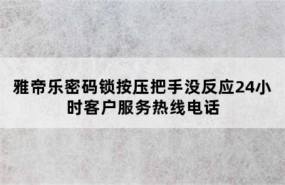 雅帝乐密码锁按压把手没反应24小时客户服务热线电话