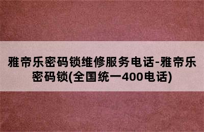 雅帝乐密码锁维修服务电话-雅帝乐密码锁(全国统一400电话)