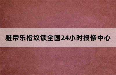 雅帝乐指纹锁全国24小时报修中心