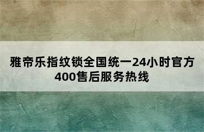 雅帝乐指纹锁全国统一24小时官方400售后服务热线