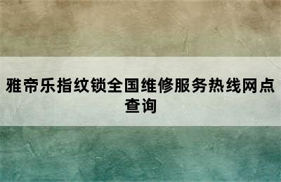 雅帝乐指纹锁全国维修服务热线网点查询