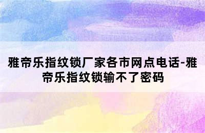 雅帝乐指纹锁厂家各市网点电话-雅帝乐指纹锁输不了密码