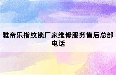 雅帝乐指纹锁厂家维修服务售后总部电话