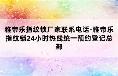 雅帝乐指纹锁厂家联系电话-雅帝乐指纹锁24小时热线统一预约登记总部